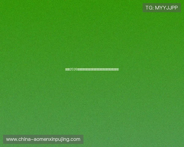 新葡京2026世界杯赛程安排与直播时间一览，助您第一时间掌握比赛动态